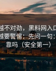 我越看越不对劲，黑料网入口这种词越火，越要警惕：先问一句：来源可靠吗（安全第一）