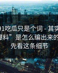 你以为91吃瓜只是个词 - 其实牵着一条假“爆料”是怎么编出来的｜别急，先看这条细节