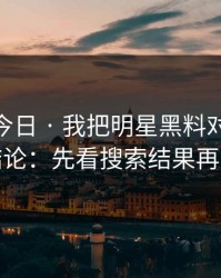 黑料网今日 · 我把明星黑料对照了20次 · 结论：先看搜索结果再下判断