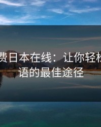暖暖免费日本在线：让你轻松学习日语的最佳途径