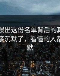 51爆料曝出这份名单背后的真相，一群人直接沉默了，看懂的人都开始沉默