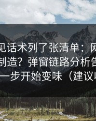 我把常见话术列了张清单：网红黑料怎么被制造？弹窗链路分析告诉你它从哪一步开始变味（建议收藏）