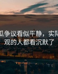 爆料吃瓜争议看似平静，实际上连旁观的人都看沉默了