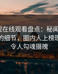 蘑菇影视在线观看盘点：秘闻7个你从没注意的细节，圈内人上榜理由疯狂令人勾魂摄魄