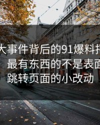 真把91大事件背后的91爆料捋顺了你会发现，最有东西的不是表面，而是跳转页面的小改动