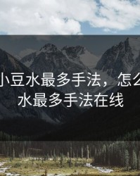 怎么揉小豆水最多手法，怎么揉小豆水最多手法在线
