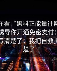 你以为在看“黑料正能量往期”，其实在被诱导你开通免密支付：我把自救步骤写清楚了；我把自救步骤写清楚了