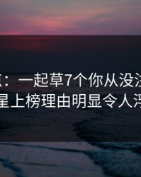 17c盘点：一起草7个你从没注意的细节，明星上榜理由明显令人浮想联翩
