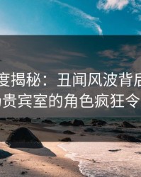 91网深度揭秘：丑闻风波背后，明星在机场贵宾室的角色疯狂令人意外