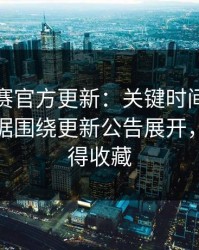 每日大赛官方更新：关键时间线梳理更有依据围绕更新公告展开，这波值得收藏