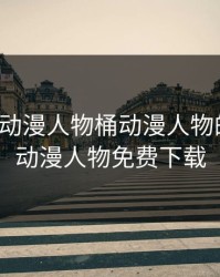 免费看动漫人物桶动漫人物的软件，动漫人物免费下载