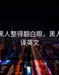 被巨大黑人整得翻白眼，黑人巨大翻译英文