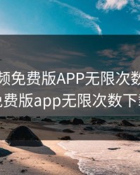 香蕉视频免费版APP无限次数，香蕉视频免费版app无限次数下载安装