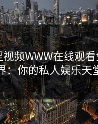 探索涩涩视频WWW在线观看免费的世界：你的私人娱乐天堂