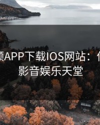 芭乐视频APP下载IOS网站：你的私人影音娱乐天堂