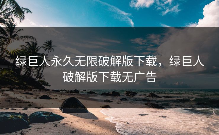 绿巨人永久无限破解版下载，绿巨人破解版下载无广告