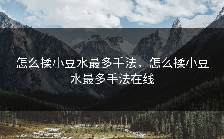 怎么揉小豆水最多手法，怎么揉小豆水最多手法在线