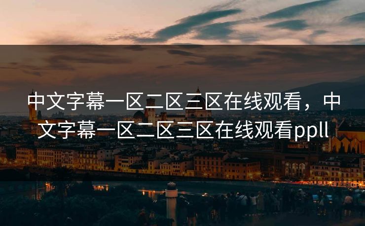 中文字幕一区二区三区在线观看，中文字幕一区二区三区在线观看ppll