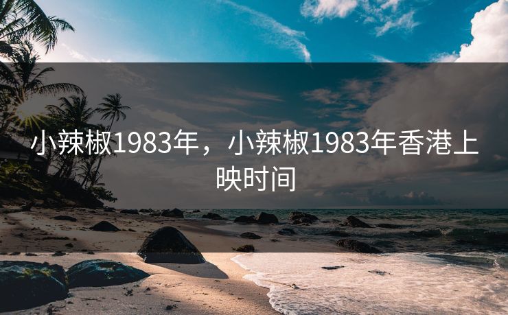 小辣椒1983年，小辣椒1983年香港上映时间