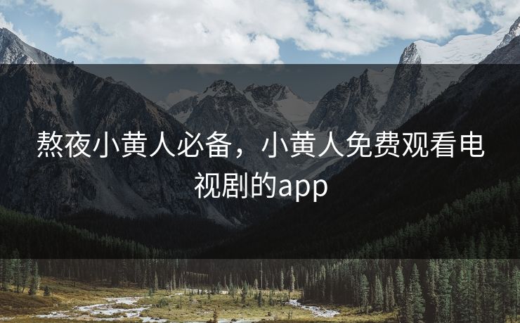 熬夜小黄人必备，小黄人免费观看电视剧的app
