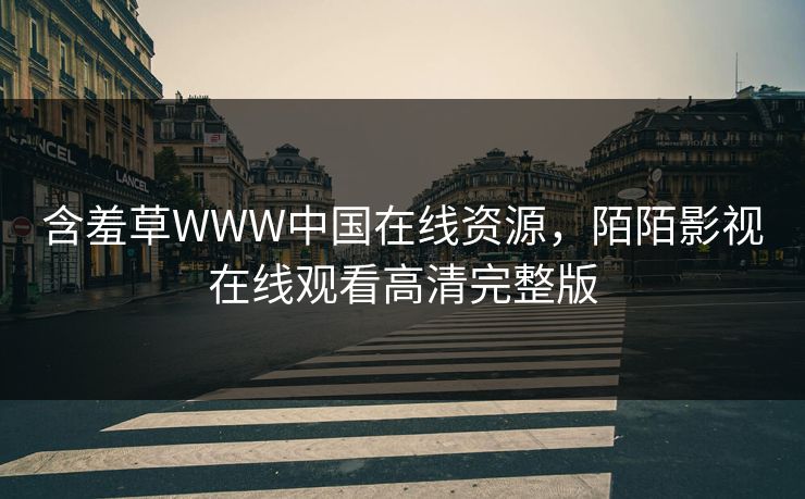含羞草WWW中国在线资源，陌陌影视在线观看高清完整版