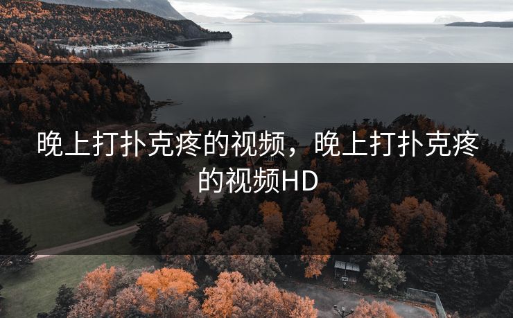 晚上打扑克疼的视频，晚上打扑克疼的视频HD