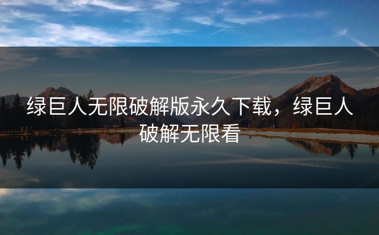 绿巨人无限破解版永久下载，绿巨人破解无限看