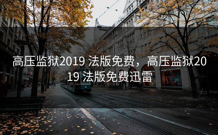 高压监狱2019 法版免费，高压监狱2019 法版免费迅雷
