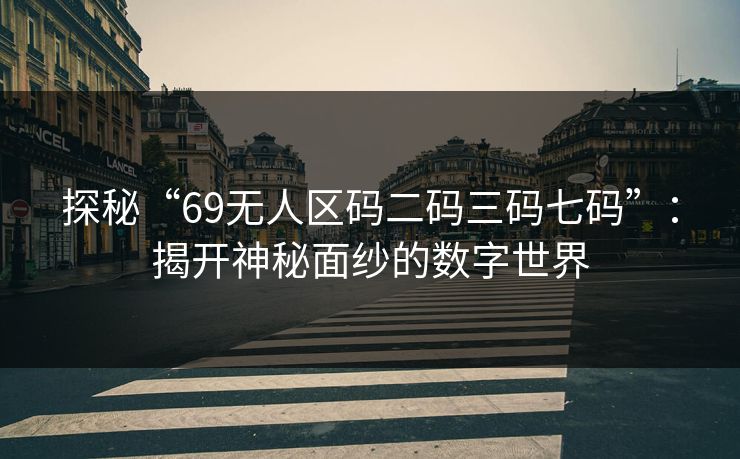 探秘“69无人区码二码三码七码”:揭开神秘面纱的数字世界 探秘“69无人区码二码三码七码”:揭开神秘面纱的数字世界