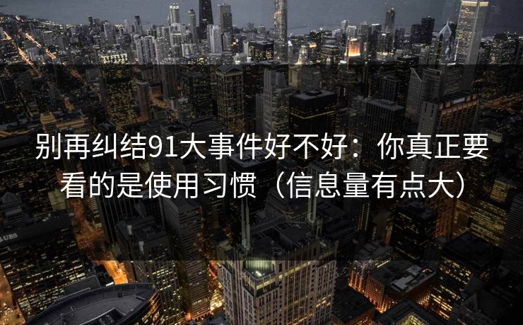 别再纠结91大事件好不好：你真正要看的是使用习惯（信息量有点大）