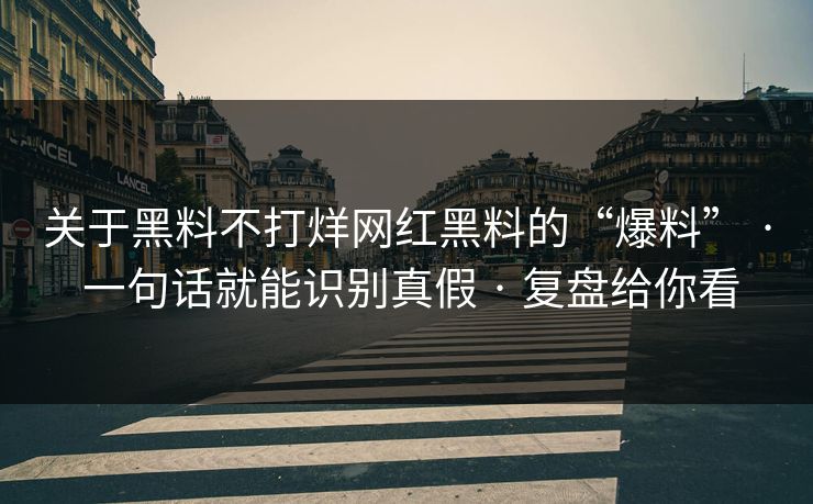 关于黑料不打烊网红黑料的“爆料” · 一句话就能识别真假 · 复盘给你看