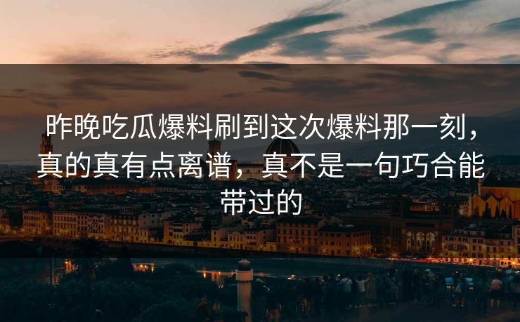 昨晚吃瓜爆料刷到这次爆料那一刻,真的真有点离谱,真不是一句巧合能带过的 昨晚吃瓜爆料刷到这次爆料那一刻,真的真有点离谱,真不是一句巧合能带过的