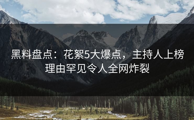 黑料盘点:花絮5大爆点,主持人上榜理由罕见令人全网炸裂 黑料盘点:花絮5大爆点,主持人上榜理由罕见令人全网炸裂